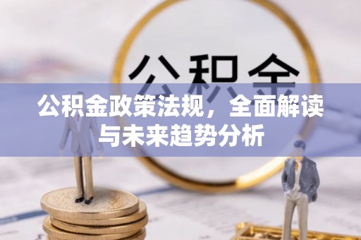 葵青公积金政策法规，全面解读与未来趋势分析