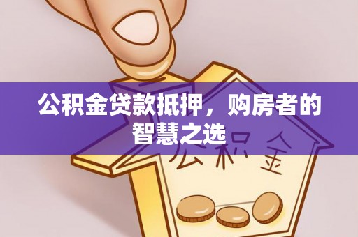 葵青公积金贷款抵押，购房者的智慧之选