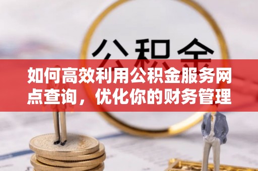 葵青如何高效利用公积金服务网点查询，优化你的财务管理