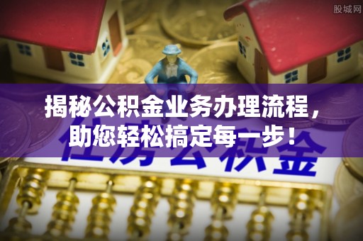 葵青揭秘公积金业务办理流程，助您轻松搞定每一步！