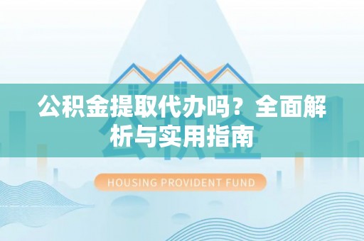 葵青公积金提取代办吗？全面解析与实用指南