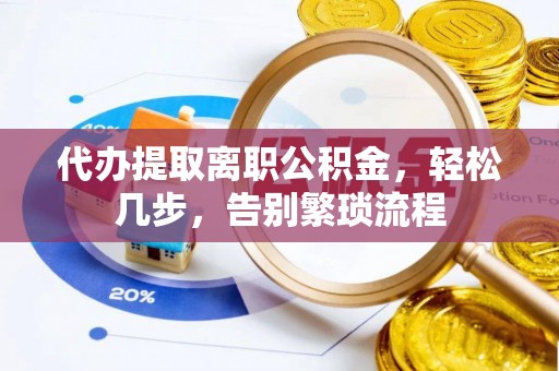 葵青代办提取离职公积金，轻松几步，告别繁琐流程