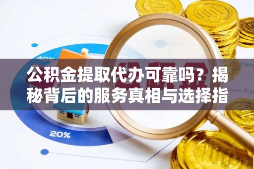 葵青公积金提取代办可靠吗？揭秘背后的服务真相与选择指南