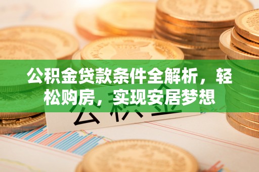 葵青公积金贷款条件全解析，轻松购房，实现安居梦想