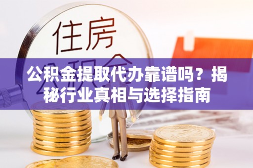 葵青公积金提取代办靠谱吗？揭秘行业真相与选择指南