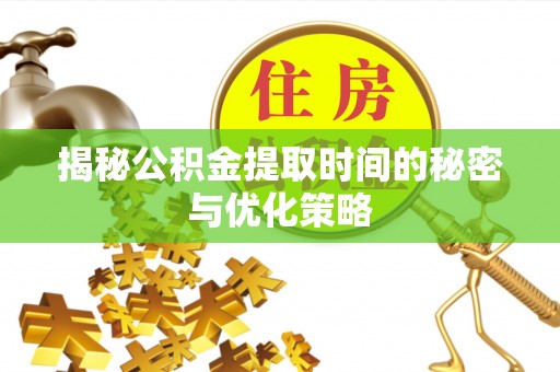 葵青揭秘公积金提取时间的秘密与优化策略