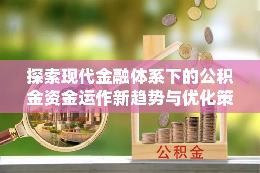葵青探索现代金融体系下的公积金资金运作新趋势与优化策略