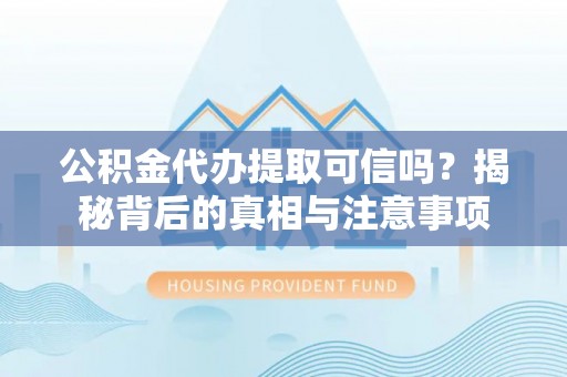 葵青公积金代办提取可信吗？揭秘背后的真相与注意事项