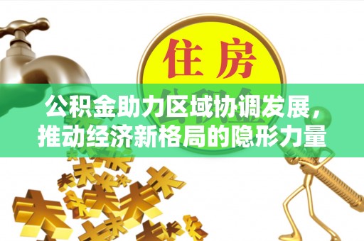 葵青公积金助力区域协调发展，推动经济新格局的隐形力量