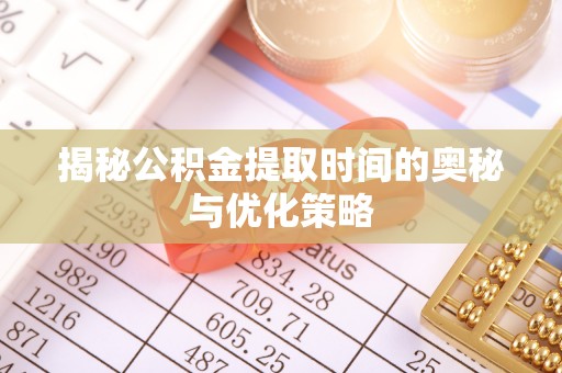 葵青揭秘公积金提取时间的奥秘与优化策略