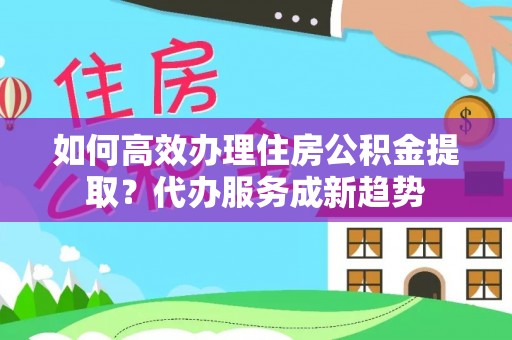 葵青如何高效办理住房公积金提取？代办服务成新趋势
