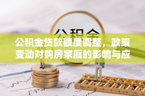 葵青公积金贷款额度调整，政策变动对购房家庭的影响与应对策略