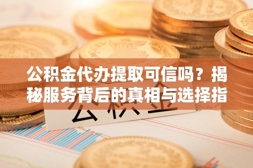 葵青公积金代办提取可信吗？揭秘服务背后的真相与选择指南