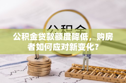 葵青公积金贷款额度降低，购房者如何应对新变化？