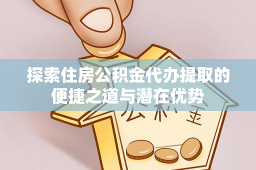 葵青探索住房公积金代办提取的便捷之道与潜在优势