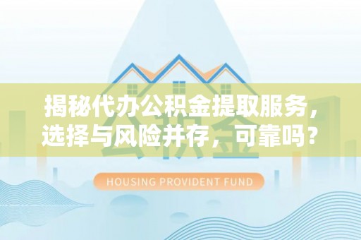 葵青揭秘代办公积金提取服务，选择与风险并存，可靠吗？