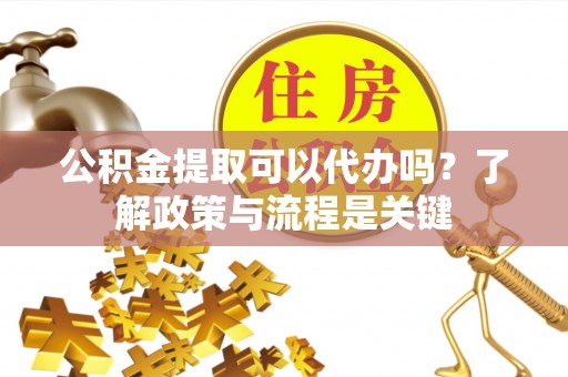 葵青公积金提取可以代办吗？了解政策与流程是关键