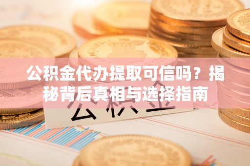 葵青公积金代办提取可信吗？揭秘背后真相与选择指南