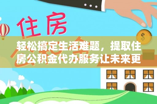 葵青轻松搞定生活难题，提取住房公积金代办服务让未来更安心