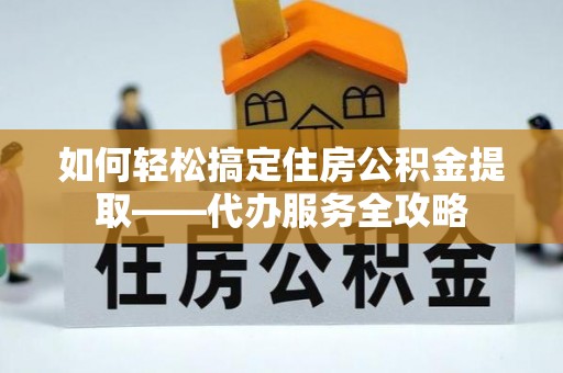 葵青如何轻松搞定住房公积金提取——代办服务全攻略