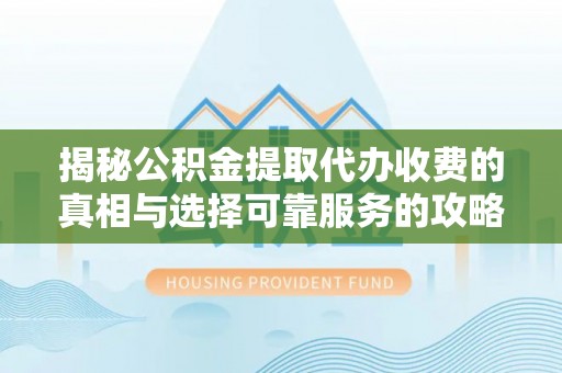 葵青揭秘公积金提取代办收费的真相与选择可靠服务的攻略