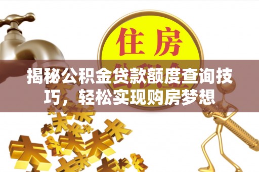 葵青揭秘公积金贷款额度查询技巧，轻松实现购房梦想