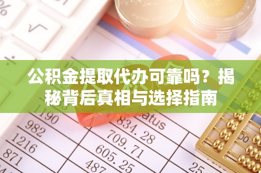 葵青公积金提取代办可靠吗？揭秘背后真相与选择指南