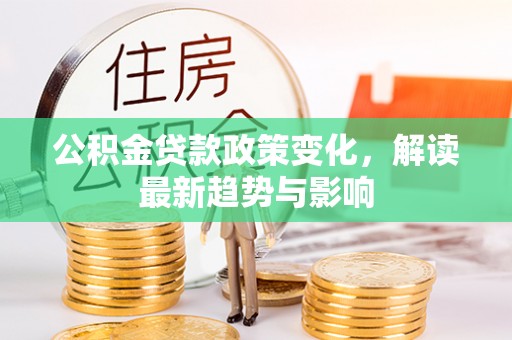 葵青公积金贷款政策变化，解读最新趋势与影响
