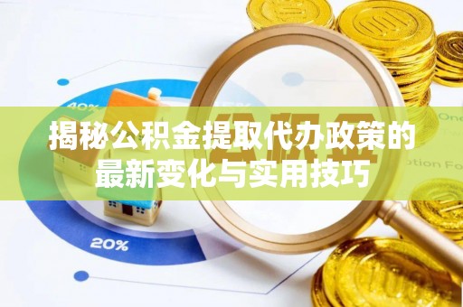 葵青揭秘公积金提取代办政策的最新变化与实用技巧