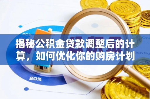 葵青揭秘公积金贷款调整后的计算，如何优化你的购房计划