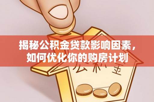 葵青揭秘公积金贷款影响因素，如何优化你的购房计划