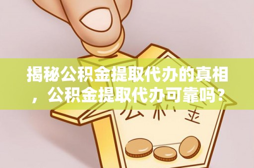 葵青揭秘公积金提取代办的真相，公积金提取代办可靠吗？