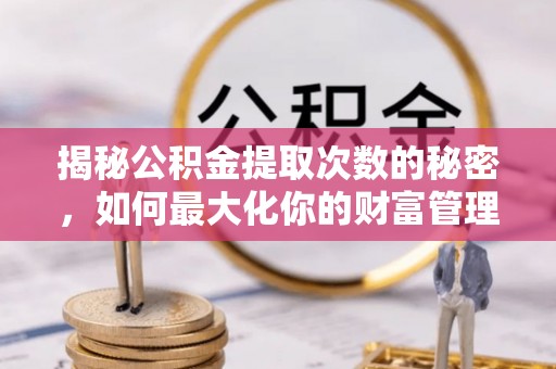 葵青揭秘公积金提取次数的秘密，如何最大化你的财富管理