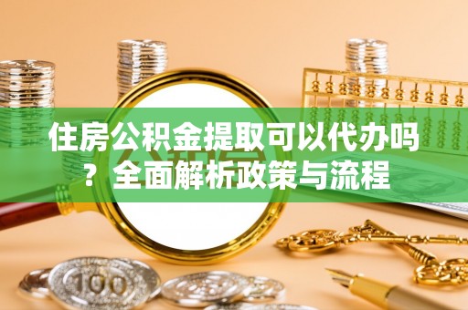 葵青住房公积金提取可以代办吗？全面解析政策与流程