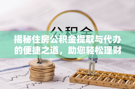 葵青揭秘住房公积金提取与代办的便捷之道，助您轻松理财