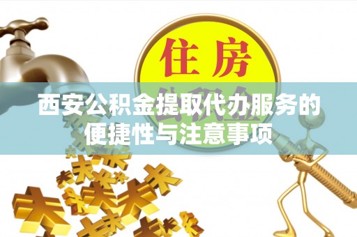 葵青西安公积金提取代办服务的便捷性与注意事项