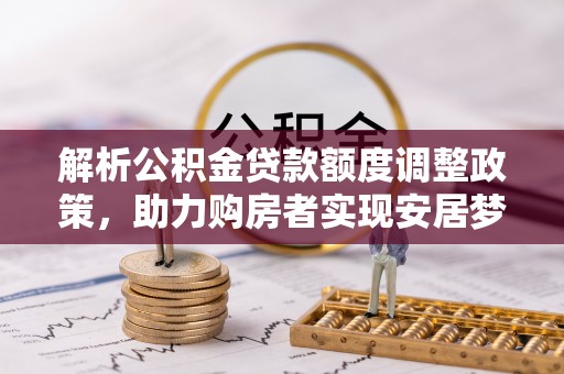 葵青解析公积金贷款额度调整政策，助力购房者实现安居梦想