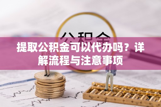 葵青提取公积金可以代办吗？详解流程与注意事项