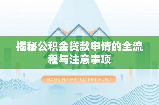 葵青揭秘公积金贷款申请的全流程与注意事项