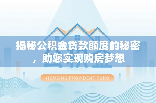 葵青揭秘公积金贷款额度的秘密，助您实现购房梦想