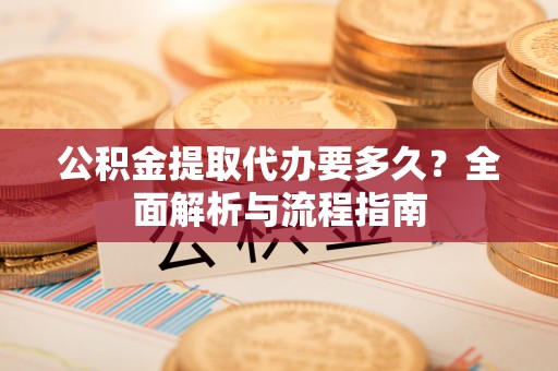 葵青公积金提取代办要多久？全面解析与流程指南