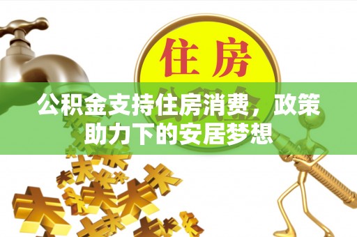 葵青公积金支持住房消费，政策助力下的安居梦想