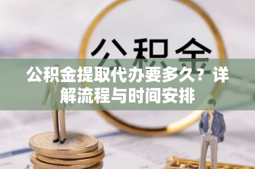 葵青公积金提取代办要多久？详解流程与时间安排