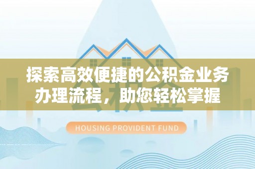 葵青探索高效便捷的公积金业务办理流程，助您轻松掌握