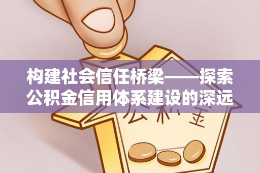 葵青构建社会信任桥梁——探索公积金信用体系建设的深远意义