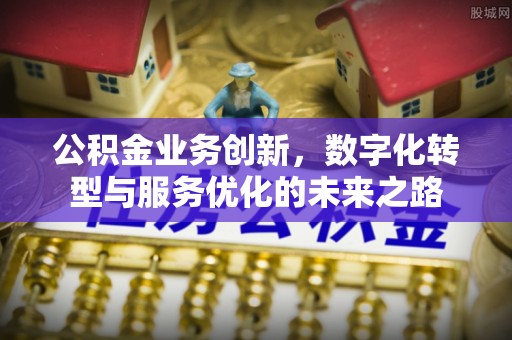 葵青公积金业务创新，数字化转型与服务优化的未来之路