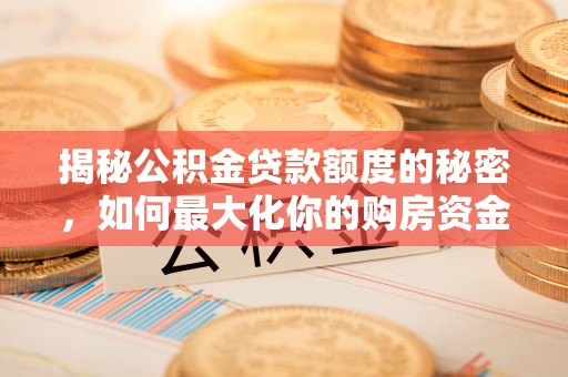 葵青揭秘公积金贷款额度的秘密，如何最大化你的购房资金