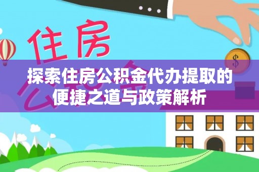 葵青探索住房公积金代办提取的便捷之道与政策解析