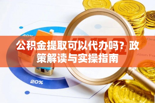 葵青公积金提取可以代办吗？政策解读与实操指南