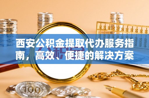 葵青西安公积金提取代办服务指南，高效、便捷的解决方案